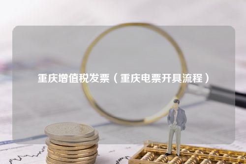 重庆增值税发票（重庆电票开具流程）